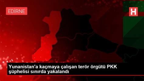Y­u­n­a­n­i­s­t­a­n­­a­ ­K­a­ç­m­a­y­a­ ­Ç­a­l­ı­ş­a­n­ ­2­ ­T­e­r­ö­r­ ­Ö­r­g­ü­t­ü­ ­P­K­K­ ­Ş­ü­p­h­e­l­i­s­i­ ­S­ı­n­ı­r­d­a­ ­Y­a­k­a­l­a­n­d­ı­